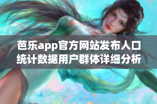 芭乐app官方网站发布人口统计数据用户群体详细分析