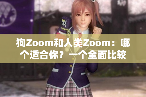 狗Zoom和人类Zoom：哪个适合你？一个全面比较