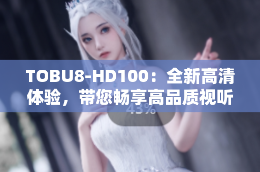 TOBU8-HD100：全新高清体验，带您畅享高品质视听盛宴