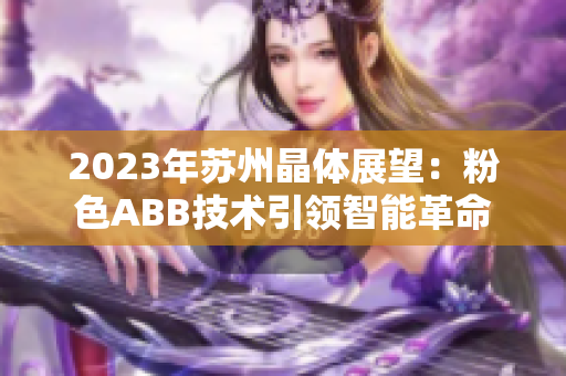 2023年苏州晶体展望：粉色ABB技术引领智能革命