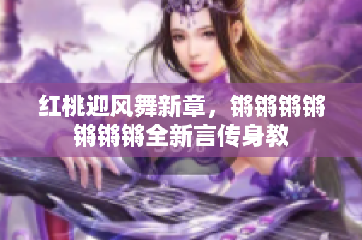 红桃迎风舞新章，锵锵锵锵锵锵锵全新言传身教