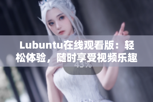 Lubuntu在线观看版：轻松体验，随时享受视频乐趣