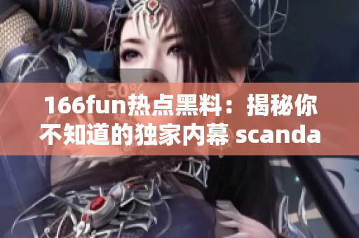 166fun热点黑料：揭秘你不知道的独家内幕 scandal with 166fun