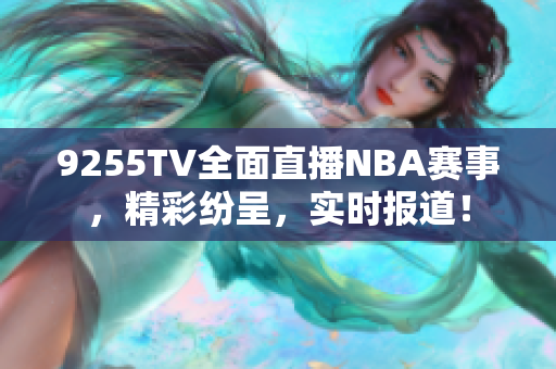 9255TV全面直播NBA赛事，精彩纷呈，实时报道！