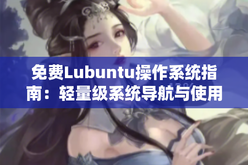 免费Lubuntu操作系统指南：轻量级系统导航与使用技巧