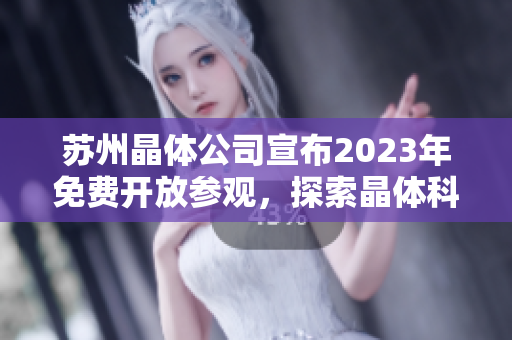 苏州晶体公司宣布2023年免费开放参观，探索晶体科技领域的未来发展趋势