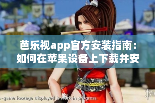 芭乐视app官方安装指南：如何在苹果设备上下载并安装芭乐视app