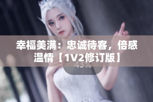 幸福美满：忠诚待客，倍感温情【1V2修订版】