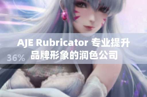 AJE Rubricator 专业提升品牌形象的润色公司