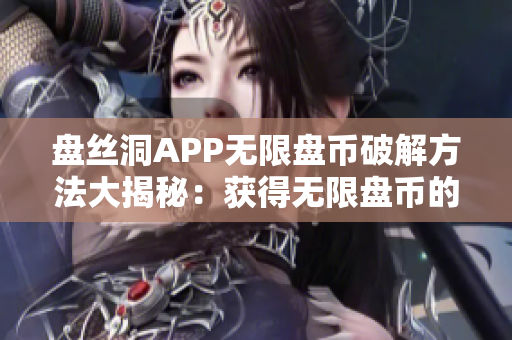 盘丝洞APP无限盘币破解方法大揭秘：获得无限盘币的秘密攻略大揭秘