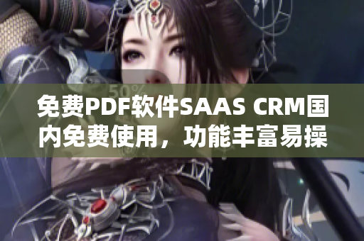 免费PDF软件SAAS CRM国内免费使用，功能丰富易操作