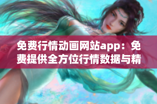 免费行情动画网站app：免费提供全方位行情数据与精彩动画内容