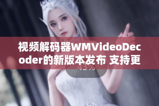 视频解码器WMVideoDecoder的新版本发布 支持更广泛的视频编解码格式