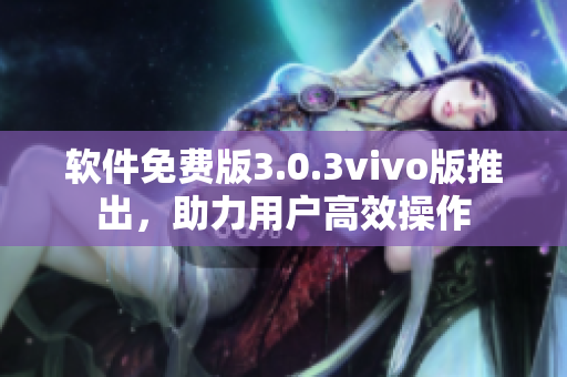 软件免费版3.0.3vivo版推出，助力用户高效操作