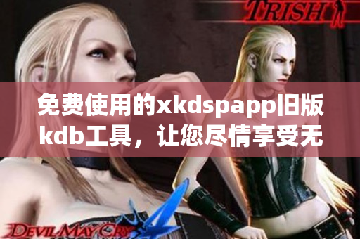 免费使用的xkdspapp旧版kdb工具，让您尽情享受无会员特权