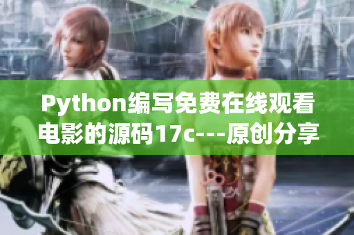 Python编写免费在线观看电影的源码17c---原创分享