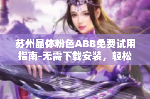 苏州晶体粉色ABB免费试用指南-无需下载安装，轻松体验!