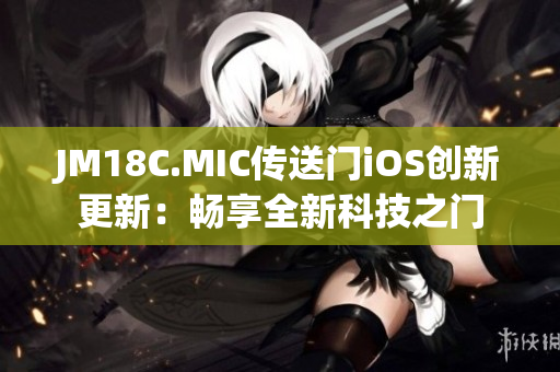 JM18C.MIC传送门iOS创新更新：畅享全新科技之门