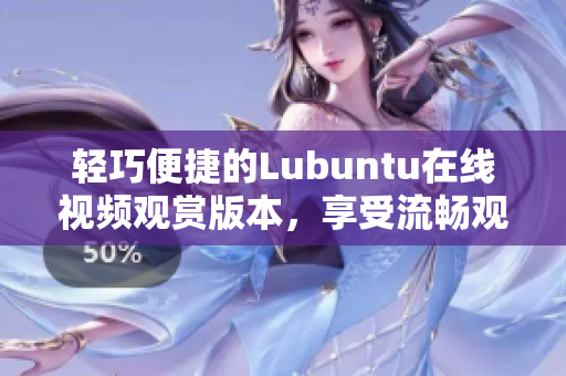 轻巧便捷的Lubuntu在线视频观赏版本，享受流畅观影体验