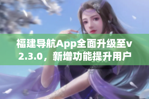 福建导航App全面升级至v2.3.0，新增功能提升用户体验