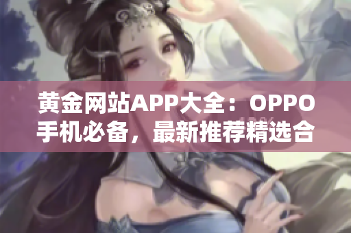 黄金网站APP大全：OPPO手机必备，最新推荐精选合集