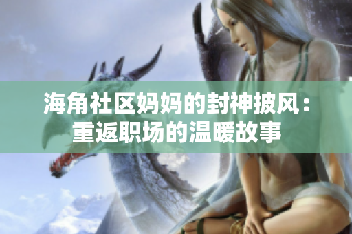 海角社区妈妈的封神披风：重返职场的温暖故事