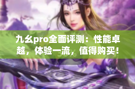 九幺pro全面评测：性能卓越，体验一流，值得购买！