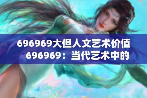 696969大但人文艺术价值   696969：当代艺术中的巨大影响