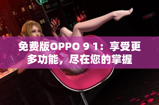 免费版OPPO 9 1：享受更多功能，尽在您的掌握