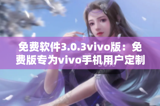 免费软件3.0.3vivo版：免费版专为vivo手机用户定制