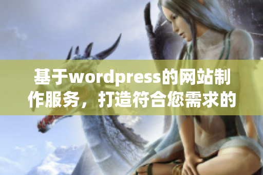 基于wordpress的网站制作服务，打造符合您需求的专业网站