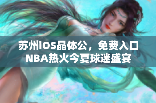 苏州iOS晶体公，免费入口NBA热火今夏球迷盛宴