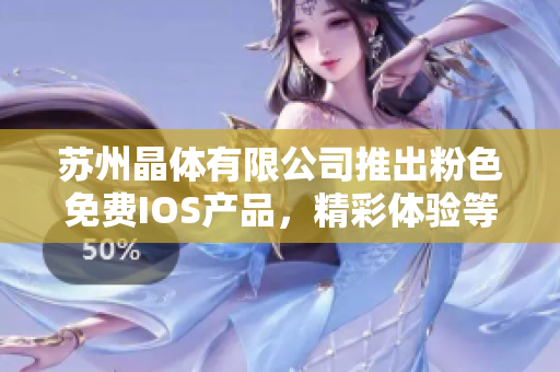 苏州晶体有限公司推出粉色免费IOS产品，精彩体验等你来！