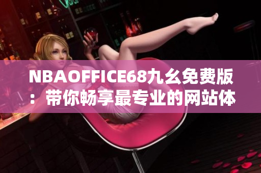 NBAOFFICE68九幺免费版：带你畅享最专业的网站体验