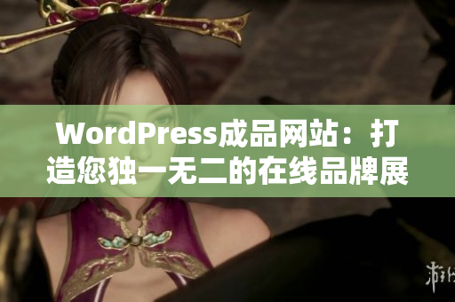 WordPress成品网站：打造您独一无二的在线品牌展示平台