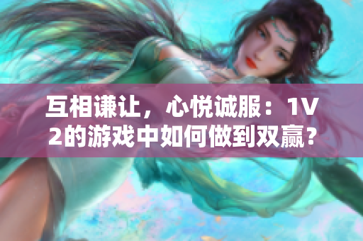 互相谦让，心悦诚服：1V2的游戏中如何做到双赢？