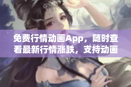 免费行情动画App，随时查看最新行情涨跌，支持动画图表展示