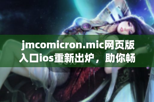  jmcomicron.mic网页版入口ios重新出炉，助你畅游漫画世界