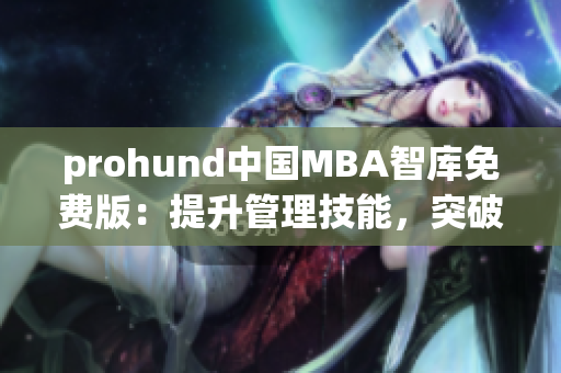 prohund中国MBA智库免费版：提升管理技能，突破职业瓶颈