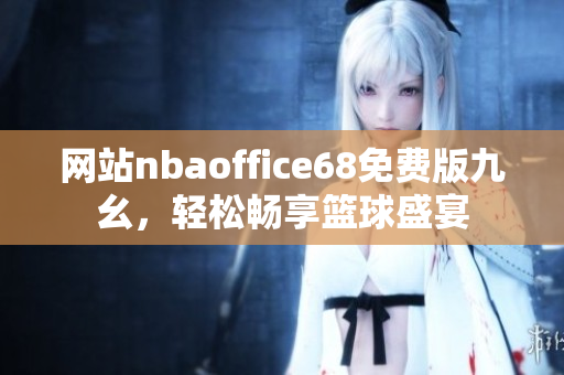 网站nbaoffice68免费版九幺，轻松畅享篮球盛宴