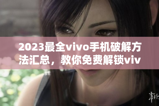 2023最全vivo手机破解方法汇总，教你免费解锁vivo手机技巧分享