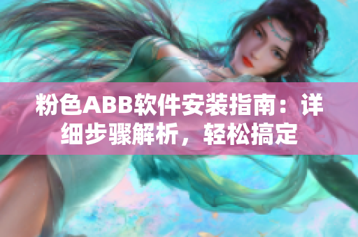 粉色ABB软件安装指南：详细步骤解析，轻松搞定