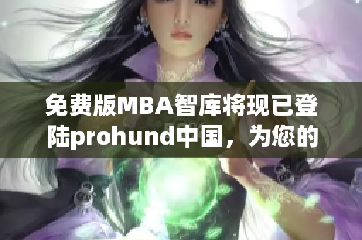 免费版MBA智库将现已登陆prohund中国，为您的职业提升保驾护航