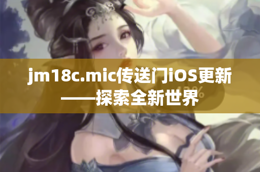 jm18c.mic传送门iOS更新——探索全新世界