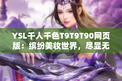 YSL千人千色T9T9T90网页版：缤纷美妆世界，尽显无限魅力