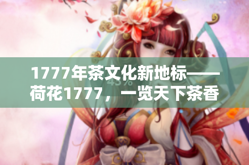 1777年茶文化新地标——荷花1777，一览天下茶香