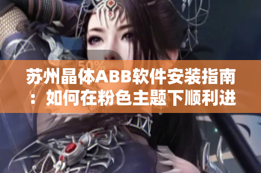 苏州晶体ABB软件安装指南：如何在粉色主题下顺利进行安装