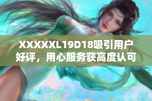 XXXXXL19D18吸引用户好评，用心服务获高度认可