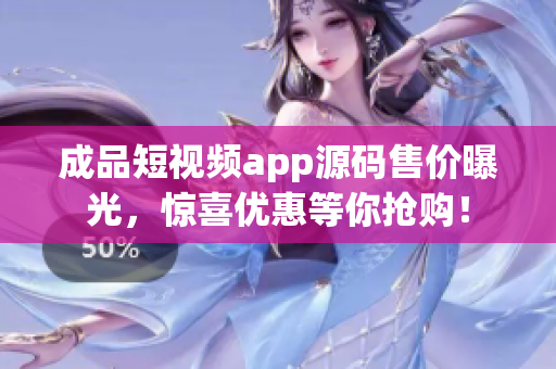 成品短视频app源码售价曝光，惊喜优惠等你抢购！