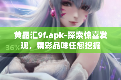 黄品汇9f.apk-探索惊喜发现，精彩品味任您挖掘